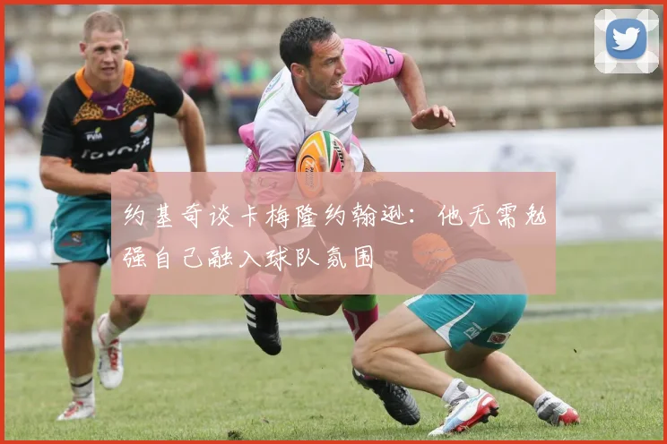 约基奇谈卡梅隆约翰逊：他无需勉强自己融入球队氛围