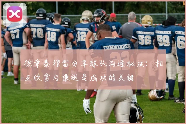 德章泰穆雷分享球队沟通秘诀：相互欣赏与谦逊是成功的关键
