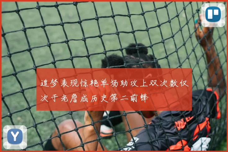 追梦表现惊艳单场助攻上双次数仅次于老詹成历史第二前锋