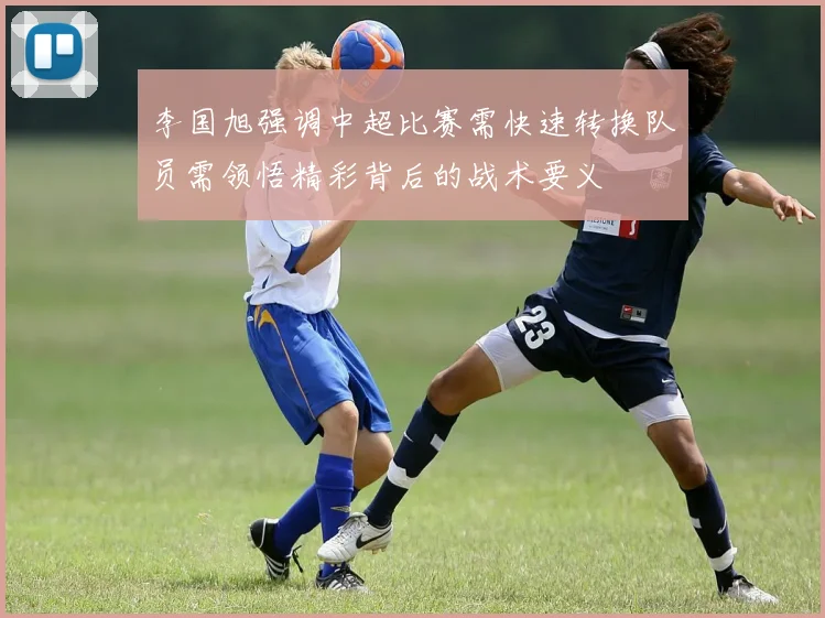 李国旭强调中超比赛需快速转换队员需领悟精彩背后的战术要义