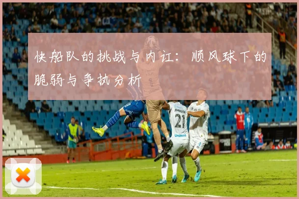 快船队的挑战与内讧：顺风球下的脆弱与争执分析