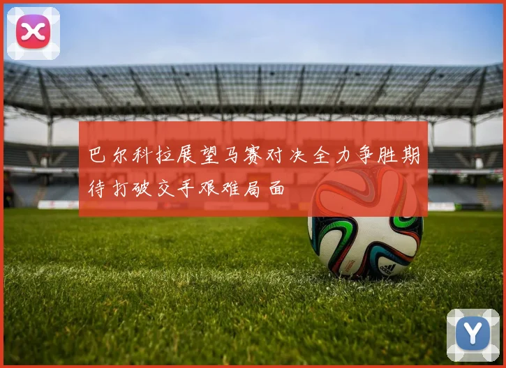 巴尔科拉展望马赛对决全力争胜期待打破交手艰难局面