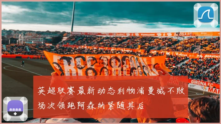 英超联赛最新动态利物浦曼城不败场次领跑阿森纳紧随其后