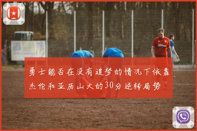 勇士能否在没有追梦的情况下依靠杰伦和亚历山大的30分逆转局势