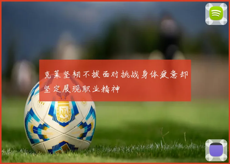 克莱坚韧不拔面对挑战身体疲惫却坚定展现职业精神