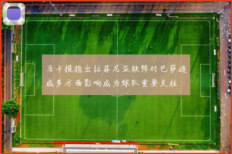 马卡报指出拉菲尼亚缺阵对巴萨造成多方面影响成为球队重要支柱