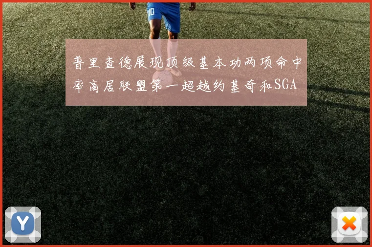 普里查德展现顶级基本功两项命中率高居联盟第一超越约基奇和SGA