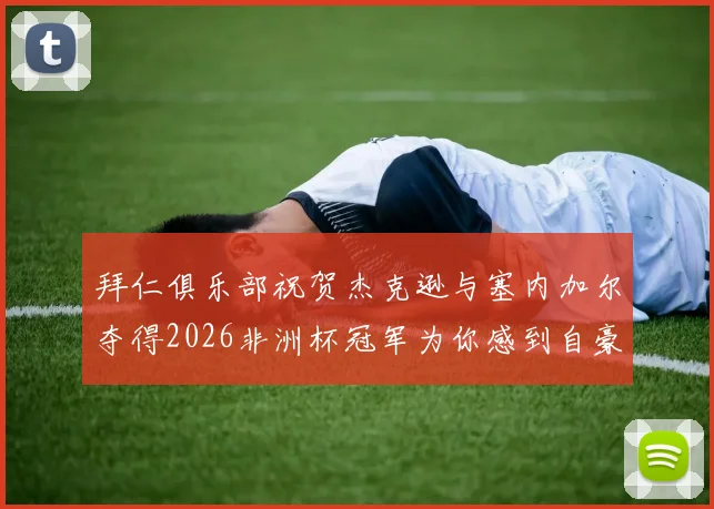 拜仁俱乐部祝贺杰克逊与塞内加尔夺得2026非洲杯冠军为你感到自豪