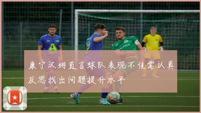 康宁汉姆直言球队表现不佳需认真反思找出问题提升水平