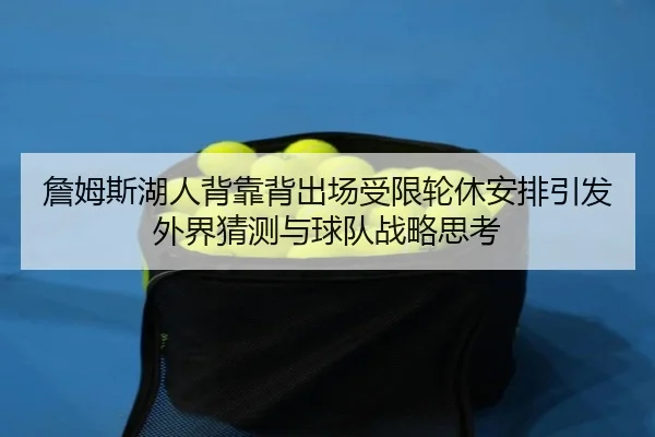 詹姆斯湖人背靠背出场受限轮休安排引发外界猜测与球队战略思考 - kaiyun